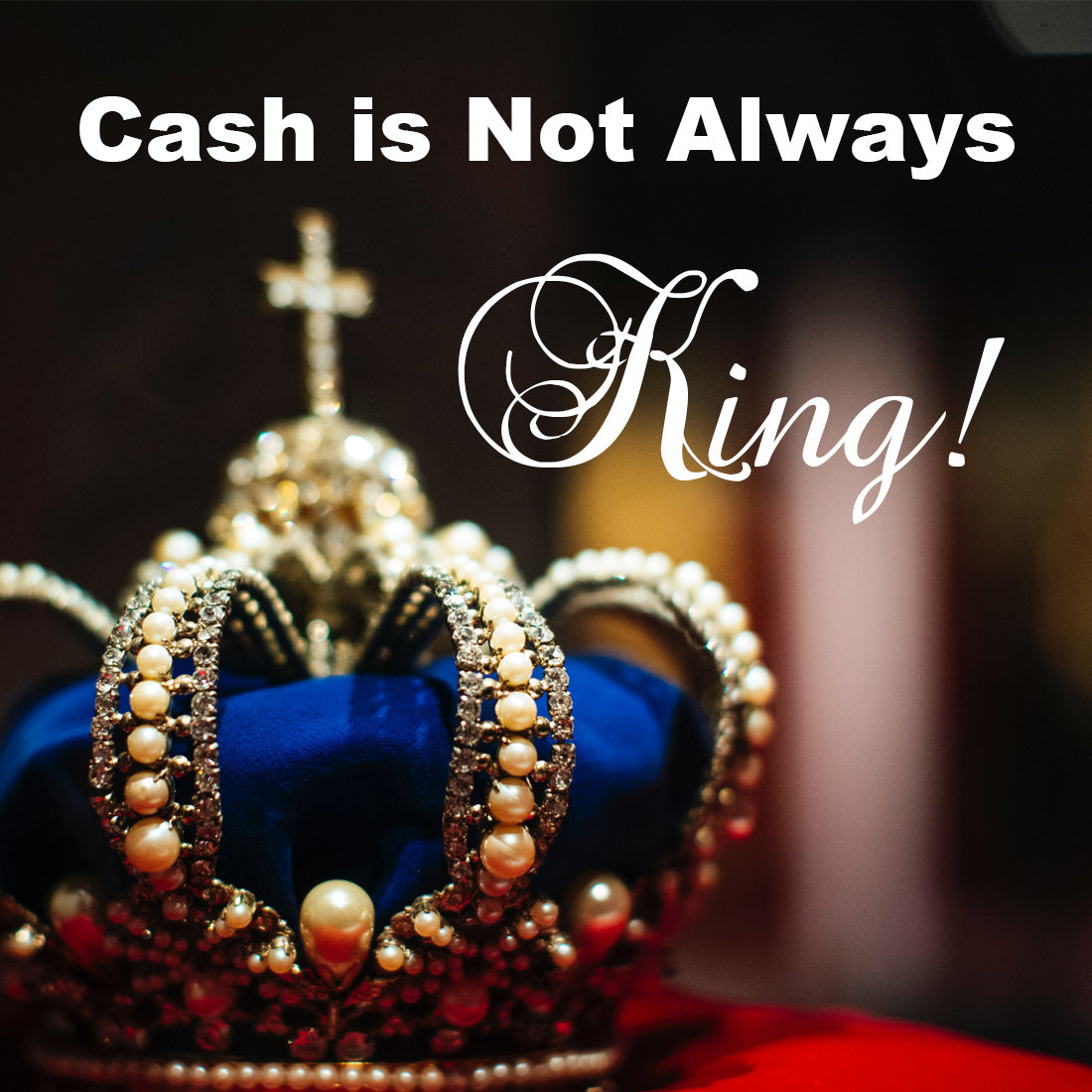 CASH IS NOT ALWAYS KING!